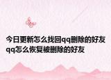 今日更新怎么找回qq删除的好友qq怎么恢复被删除的好友