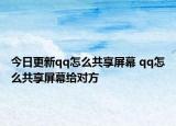 今日更新qq怎么共享屏幕 qq怎么共享屏幕给对方