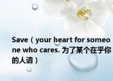 Save（your heart for someone who cares. 为了某个在乎你的人请）