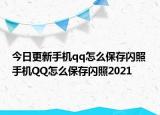 今日更新手机qq怎么保存闪照 手机QQ怎么保存闪照2021