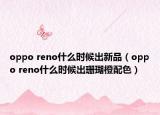 oppo reno什么时候出新品（oppo reno什么时候出珊瑚橙配色）