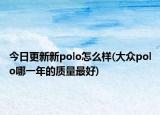 今日更新新polo怎么样(大众polo哪一年的质量最好)