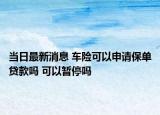 当日最新消息 车险可以申请保单贷款吗 可以暂停吗