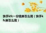 快手kfc一分钱券怎么用（快手kfc券怎么用）