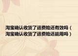 淘宝确认收货了运费险还有效吗（淘宝确认收货了运费险还能用吗）