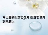 今日更新投屏怎么弄 投屏怎么弄到电脑上