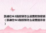 凯迪仕tk1指纹锁怎么设置时效密钥（凯迪仕tk1指纹锁怎么设置提示音）