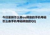 今日更新怎么查qq绑定的手机号码 怎么查手机号码绑定的QQ