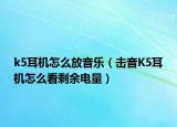 k5耳机怎么放音乐（击音K5耳机怎么看剩余电量）