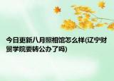 今日更新八月照相馆怎么样(辽宁财贸学院要转公办了吗)