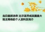 当日最新消息 比尔盖茨成美国最大地主揭他的个人资料及简介