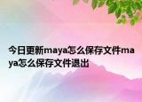 今日更新maya怎么保存文件maya怎么保存文件退出