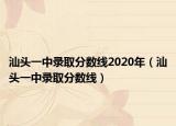 汕头一中录取分数线2020年（汕头一中录取分数线）