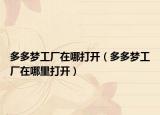多多梦工厂在哪打开（多多梦工厂在哪里打开）