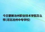 今日更新沧州职业技术学院怎么样(河北沧州中专学校)