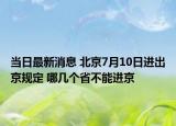 当日最新消息 北京7月10日进出京规定 哪几个省不能进京