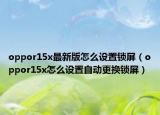 oppor15x最新版怎么设置锁屏（oppor15x怎么设置自动更换锁屏）