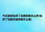 今日更新怡思丁去疤效果怎么样(怡思丁祛疤膏保质期怎么看)