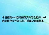 今日更新cad自动保存文件怎么打开 cad自动保存文件怎么打开后是之前的版本