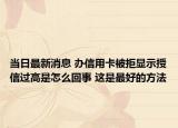 当日最新消息 办信用卡被拒显示授信过高是怎么回事 这是最好的方法
