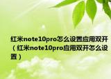 红米note10pro怎么设置应用双开（红米note10pro应用双开怎么设置）