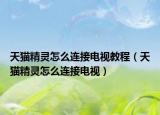 天猫精灵怎么连接电视教程（天猫精灵怎么连接电视）