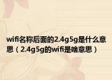 wifi名称后面的2.4g5g是什么意思（2.4g5g的wifi是啥意思）