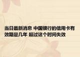 当日最新消息 中国银行的信用卡有效期是几年 超过这个时间失效