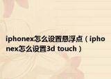iphonex怎么设置悬浮点（iphonex怎么设置3d touch）