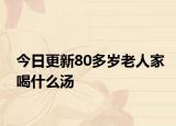 今日更新80多岁老人家喝什么汤