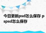 今日更新psd怎么保存 pspsd怎么保存