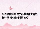 当日最新消息 买了社保退休工资怎样计算 揭晓最新计算公式