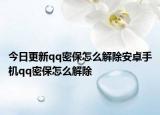今日更新qq密保怎么解除安卓手机qq密保怎么解除