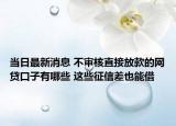 当日最新消息 不审核直接放款的网贷口子有哪些 这些征信差也能借