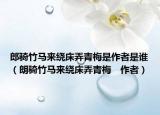 郎骑竹马来绕床弄青梅是作者是谁（朗骑竹马来绕床弄青梅　作者）