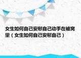 女生如何自己安慰自己动手在被窝里（女生如何自己安慰自己）
