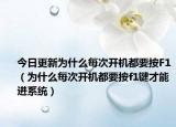 今日更新为什么每次开机都要按F1（为什么每次开机都要按f1键才能进系统）