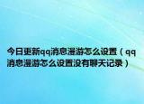 今日更新qq消息漫游怎么设置（qq消息漫游怎么设置没有聊天记录）