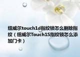 纽威尔touch1d指纹锁怎么删除指纹（纽威尔Touch1S指纹锁怎么添加门卡）