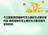 今日更新微信视频号怎么看好友点赞全部内容 微信视频号怎么看好友点赞全部内容和时间