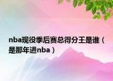 nba现役季后赛总得分王是谁（是那年进nba）