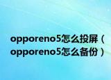 opporeno5怎么投屏（opporeno5怎么备份）