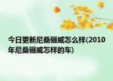 今日更新尼桑骊威怎么样(2010年尼桑骊威怎样的车)