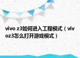 vivo z3如何进入工程模式（vivoz3怎么打开游戏模式）