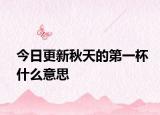 今日更新秋天的第一杯什么意思