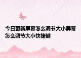 今日更新屏幕怎么调节大小屏幕怎么调节大小快捷键