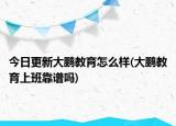 今日更新大鹏教育怎么样(大鹏教育上班靠谱吗)