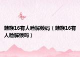 魅族16有人脸解锁码（魅族16有人脸解锁吗）