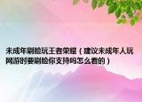 未成年刷脸玩王者荣耀（建议未成年人玩网游时要刷脸你支持吗怎么看的）