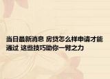 当日最新消息 房贷怎么样申请才能通过 这些技巧助你一臂之力